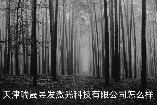 天津瑞晟昱發激光科技有限公司怎么樣