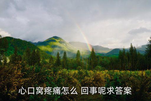心口窩疼痛怎么 回事呢求答案