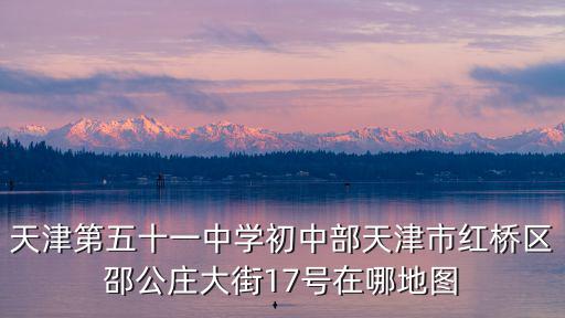 天津第五十一中學(xué)初中部天津市紅橋區(qū)邵公莊大街17號(hào)在哪地圖