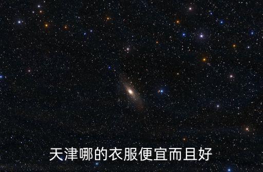 天津哪的衣服便宜而且好