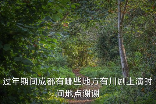 過年期間成都有哪些地方有川劇上演時間地點謝謝