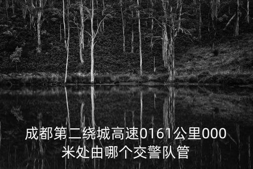 成都第二繞城高速0161公里000米處由哪個交警隊管