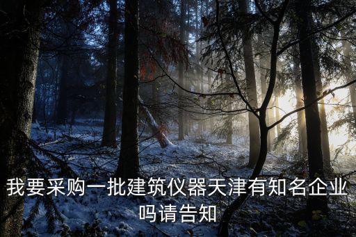 我要采購一批建筑儀器天津有知名企業(yè)嗎請告知