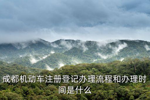成都機(jī)動(dòng)車注冊(cè)登記辦理流程和辦理時(shí)間是什么