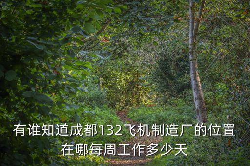 有誰知道成都132飛機(jī)制造廠的位置在哪每周工作多少天
