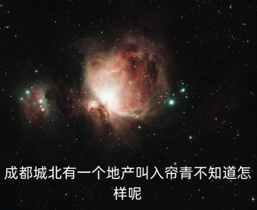 成都城北有一個地產叫入簾青不知道怎樣呢