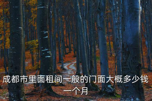 成都市里面租間一般的門面大概多少錢一個月