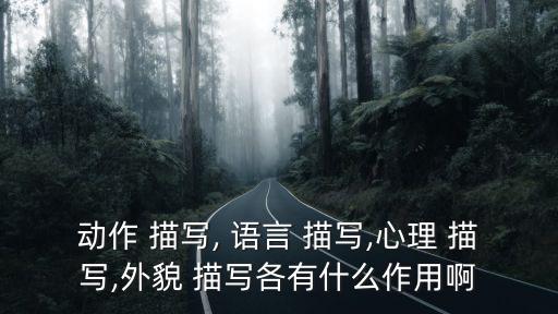 動作 描寫, 語言 描寫,心理 描寫,外貌 描寫各有什么作用啊