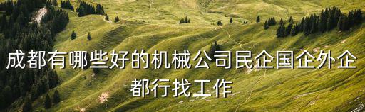成都有哪些好的機械公司民企國企外企都行找工作