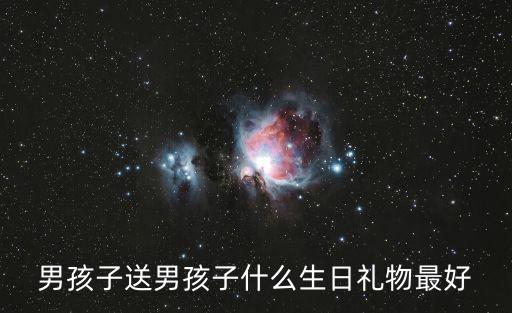男孩子送男孩子什么生日禮物最好