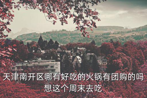 天津南開區(qū)哪有好吃的火鍋有團購的嗎想這個周末去吃