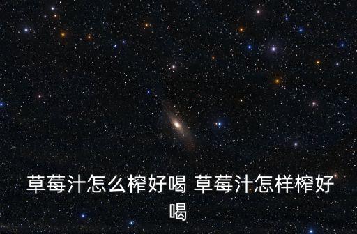  草莓汁怎么榨好喝 草莓汁怎樣榨好喝