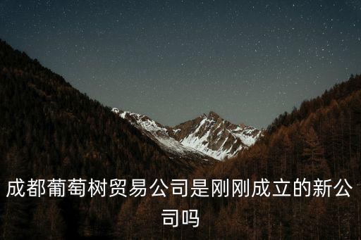 成都葡萄樹貿易公司是剛剛成立的新公司嗎