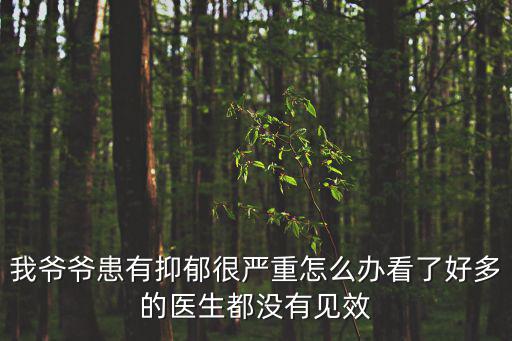 我爺爺患有抑郁很嚴重怎么辦看了好多的醫生都沒有見效