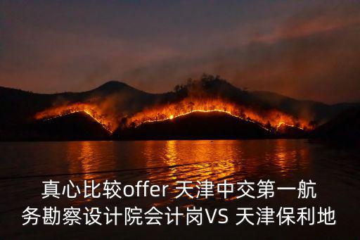 真心比較offer 天津中交第一航務(wù)勘察設(shè)計院會計崗VS 天津保利地