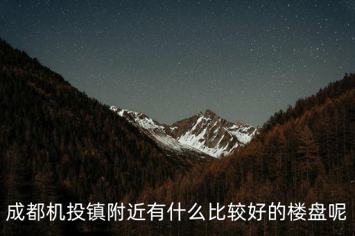 成都機投鎮附近有什么比較好的樓盤呢