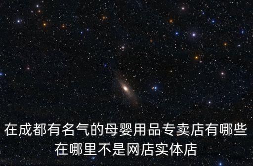 在成都有名氣的母嬰用品專賣店有哪些在哪里不是網店實體店