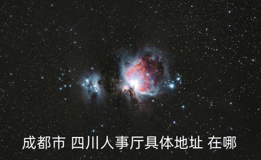 成都市 四川人事廳具體地址 在哪
