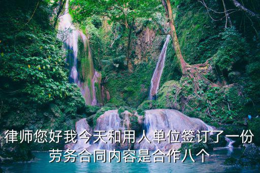 律師您好我今天和用人單位簽訂了一份勞務合同內(nèi)容是合作八個