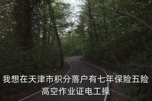 我想在天津市積分落戶有七年保險五險高空作業證電工操