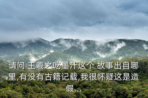 請問 王羲之吃墨汁這個 故事出自哪里,有沒有古籍記載,我很懷疑這是造假...