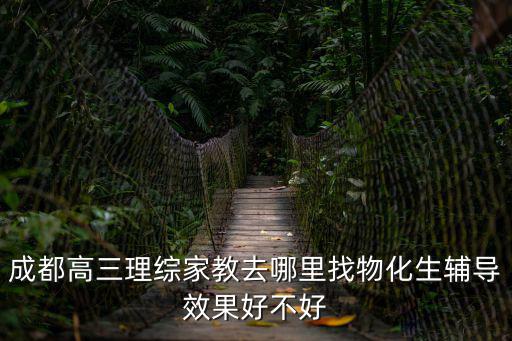 成都高三理綜家教去哪里找物化生輔導效果好不好