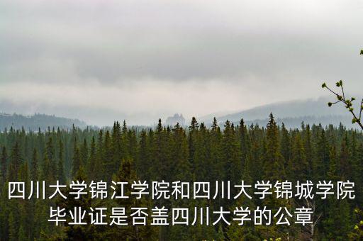 四川大學錦江學院和四川大學錦城學院畢業(yè)證是否蓋四川大學的公章