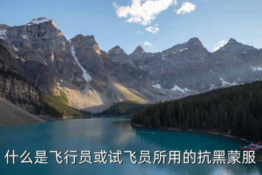 什么是飛行員或試飛員所用的抗黑蒙服