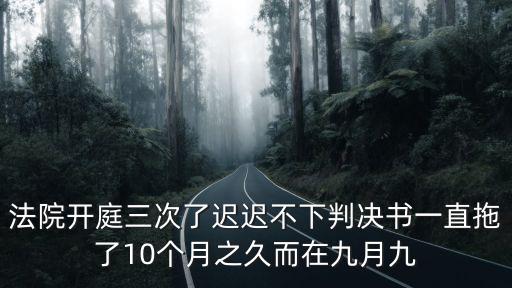法院開庭三次了遲遲不下判決書一直拖了10個月之久而在九月九