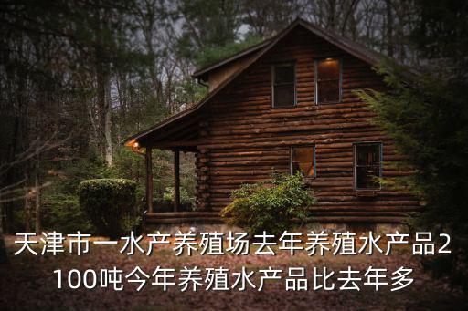 天津市一水產養殖場去年養殖水產品2100噸今年養殖水產品比去年多