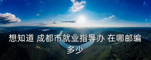 想知道 成都市就業指導辦 在哪郵編多少