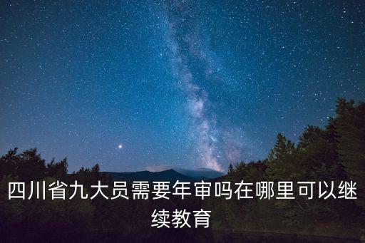 四川省九大員需要年審嗎在哪里可以繼續教育
