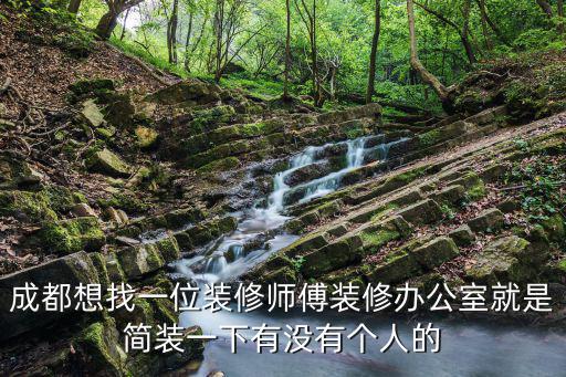 成都想找一位裝修師傅裝修辦公室就是簡裝一下有沒有個人的