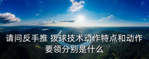 請問反手推 撥球技術動作特點和動作要領分別是什么