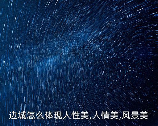 邊城怎么體現人性美,人情美,風景美