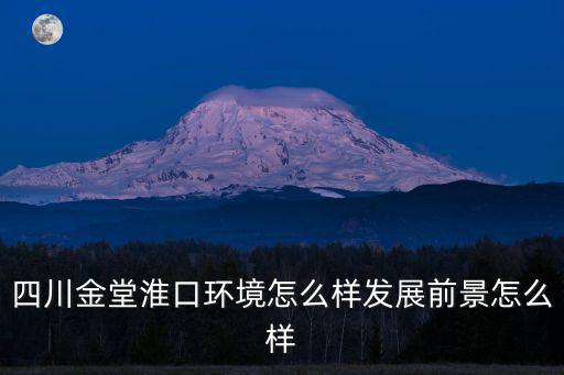 四川金堂淮口環境怎么樣發展前景怎么樣