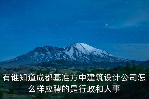 有誰知道成都基準(zhǔn)方中建筑設(shè)計(jì)公司怎么樣應(yīng)聘的是行政和人事
