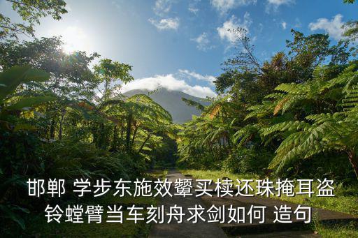邯鄲學步造句,女生長得不好看卻要模仿女生求舟求劍
