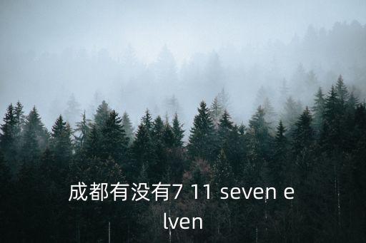成都市羊安有沒有711，請問成都哪有seven eleven