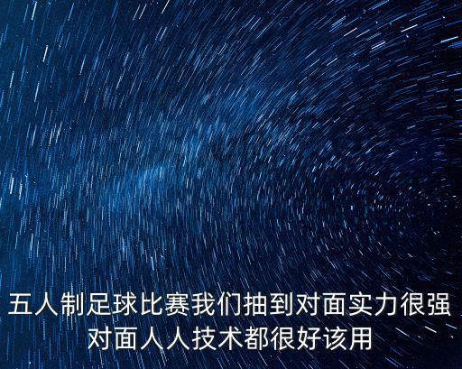 天津市大專五人制足球比賽，五人制足球比賽我們抽到對面實力很強對面人人技術都很好該用