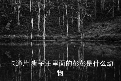  卡通片 獅子王里面的彭彭是什么動物