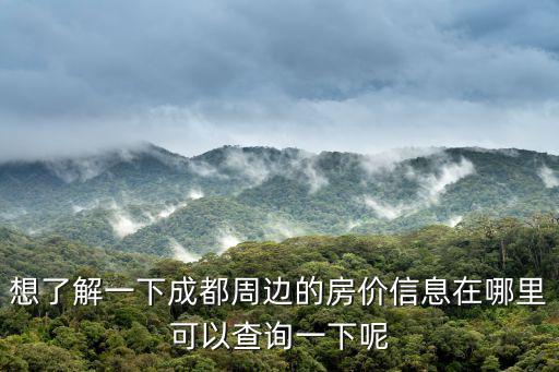 想了解一下成都周邊的房價信息在哪里可以查詢一下呢