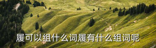 履可以組什么詞履有什么組詞呢