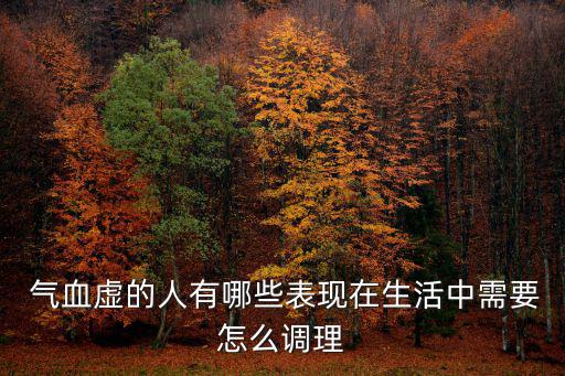  氣血虛的人有哪些表現(xiàn)在生活中需要怎么調(diào)理