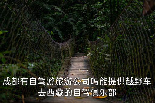 成都市川藏自駕俱樂部，成都自駕游去川藏的旅行團哪家比較靠譜呢