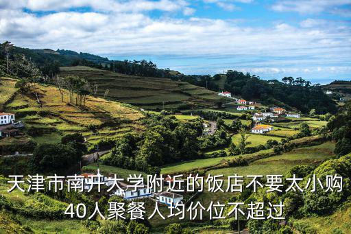 天津市南開大學(xué)附近的飯店不要太小購40人聚餐人均價位不超過