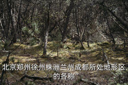 北京鄭州徐州株洲蘭州成都所處地形區的各稱