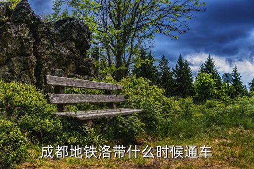 成都地鐵洛帶什么時候通車