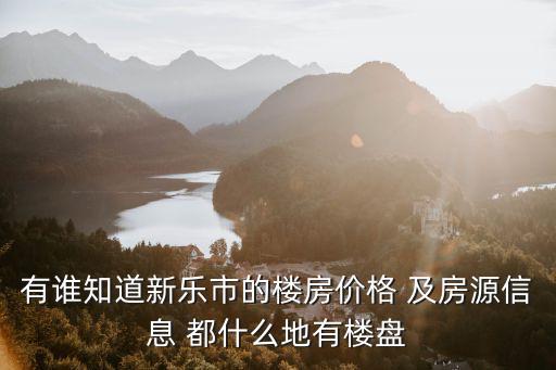 有誰知道新樂市的樓房價格 及房源信息 都什么地有樓盤