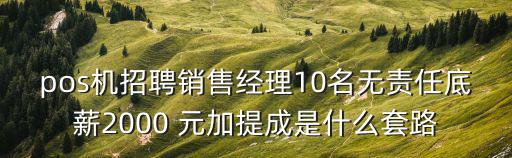 pos機(jī)招聘銷售經(jīng)理10名無(wú)責(zé)任底薪2000 元加提成是什么套路